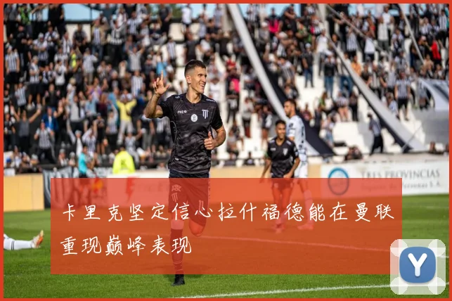 卡里克坚定信心拉什福德能在曼联重现巅峰表现