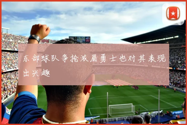 东部球队争抢浓眉勇士也对其表现出兴趣