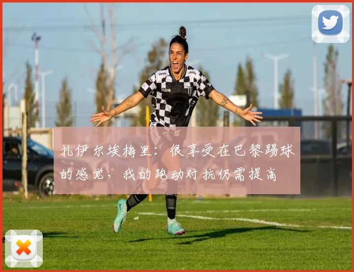 扎伊尔埃梅里：很享受在巴黎踢球的感觉，我的跑动对抗仍需提高