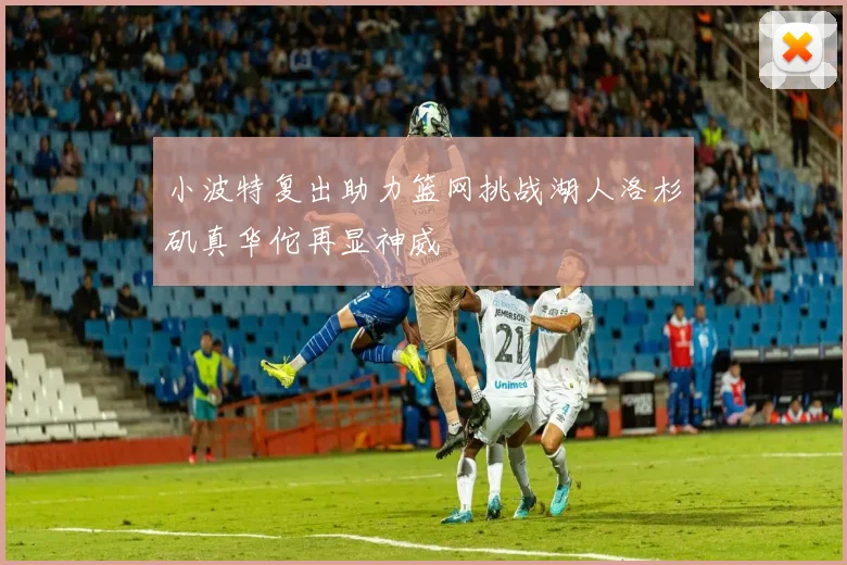 小波特复出助力篮网挑战湖人洛杉矶真华佗再显神威