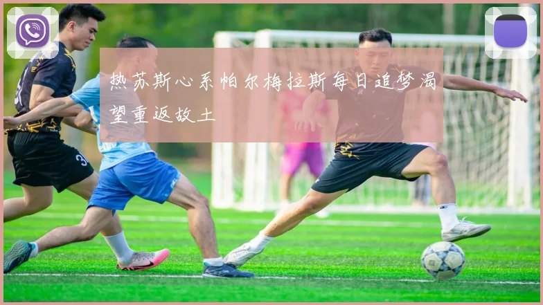 热苏斯心系帕尔梅拉斯每日追梦渴望重返故土