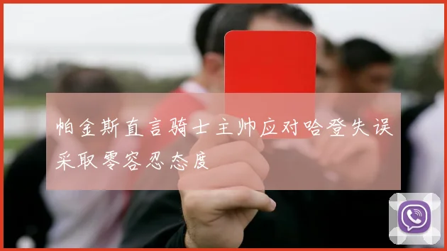 帕金斯直言骑士主帅应对哈登失误采取零容忍态度