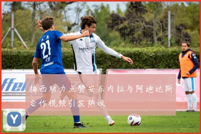 梅西助力点赞安东内拉与阿迪达斯合作视频引发热议