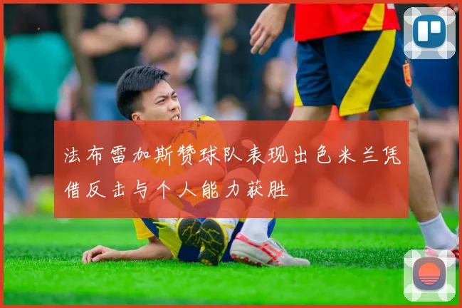 法布雷加斯赞球队表现出色米兰凭借反击与个人能力获胜